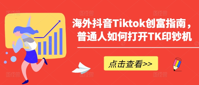 海外抖音Tiktok创富指南，普通人如何打开TK印钞机-成长印记