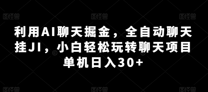 利用AI聊天掘金，全自动聊天挂JI，小白轻松玩转聊天项目 单机日入30+【揭秘】-成长印记