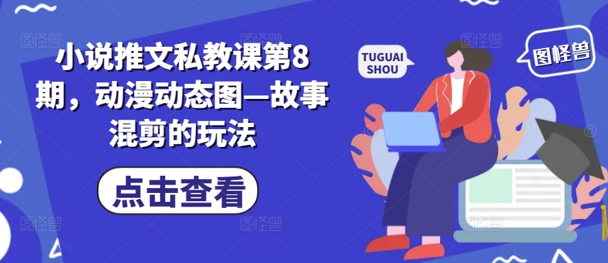 小说推文私教课第8期，动漫动态图—故事混剪的玩法-成长印记