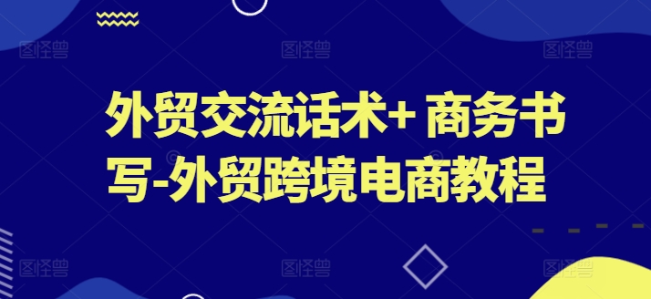 外贸交流话术+ 商务书写-外贸跨境电商教程-成长印记