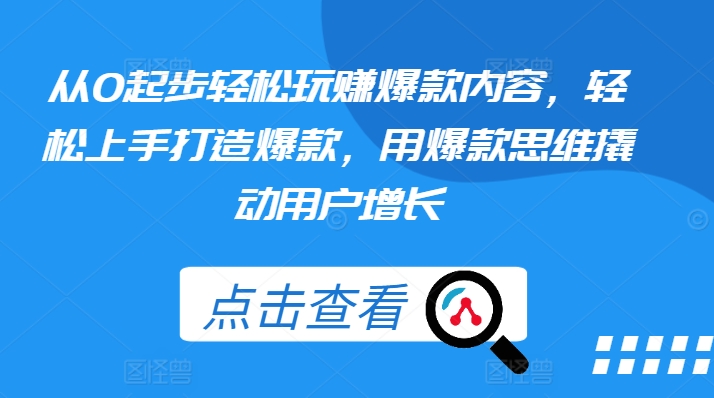 从0起步轻松玩赚爆款内容，轻松上手打造爆款，用爆款思维撬动用户增长-成长印记