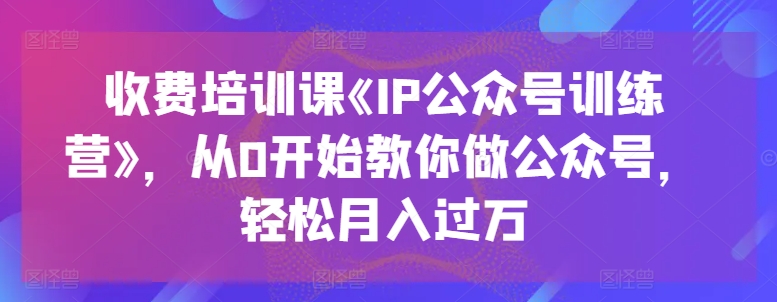 收费培训课《IP公众号训练营》，从0开始教你做公众号，轻松月入过万-成长印记