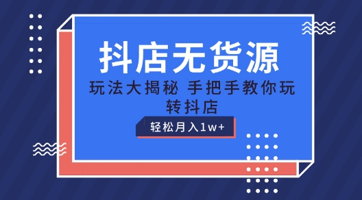 抖店无货源玩法，保姆级教程手把手教你玩转抖店，轻松月入1W+【揭秘】-成长印记