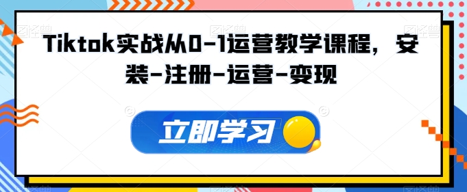 Tiktok实战从0-1运营教学课程，安装-注册-运营-变现-成长印记