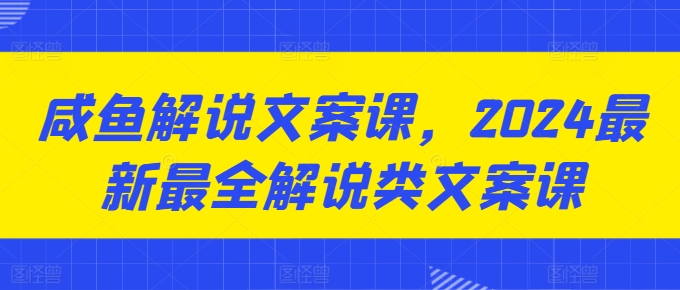 咸鱼解说文案课，2024最新最全解说类文案课-成长印记