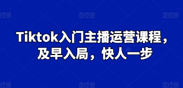 Tiktok入门主播运营课程，及早入局，快人一步-成长印记