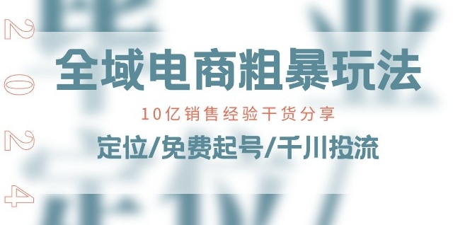 全域电商-粗暴玩法课：10亿销售经验干货分享!定位/免费起号/千川投流-成长印记