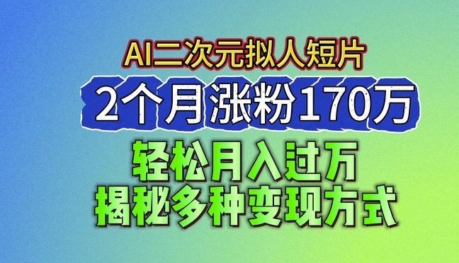 2024最新蓝海AI生成二次元拟人短片，2个月涨粉170万，揭秘多种变现方式【揭秘】-成长印记