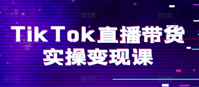 TikTok直播带货实操变现课：系统起号、科学复盘、变现链路、直播配置、小店操作流程、团队搭建等。-成长印记