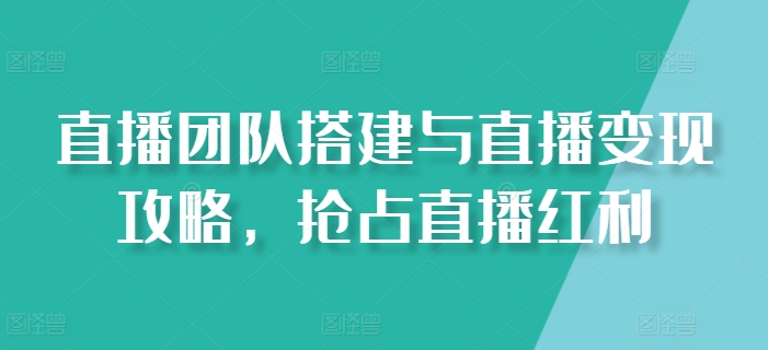 直播团队搭建与直播变现攻略，抢占直播红利-成长印记