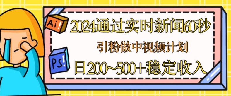 2024通过实时新闻60秒，引粉做中视频计划或者流量主，日几张稳定收入【揭秘】-成长印记