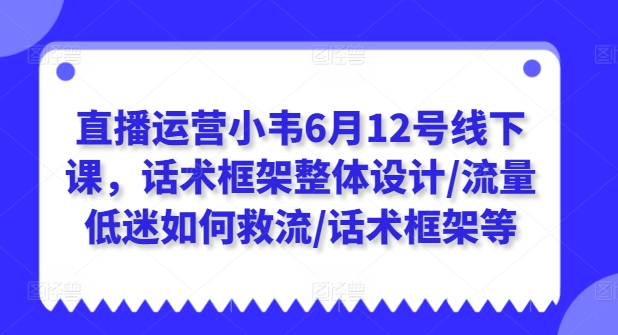 直播运营小韦6月12号线下课，话术框架整体设计/流量低迷如何救流/话术框架等-成长印记