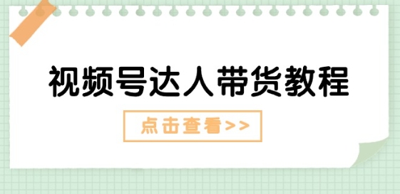 视频号达人带货教程：达人剧情打法(长期)+达人带货广告(短期)-成长印记