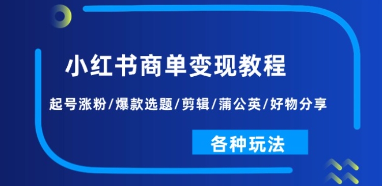 小红书商单变现教程：起号涨粉/爆款选题/剪辑/蒲公英/好物分享/各种玩法-成长印记