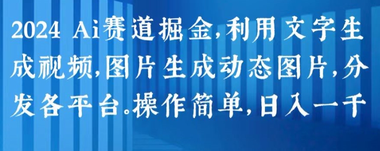 2024 Ai赛道掘金，利用文字生成视频，图片生成动态图片，分发各平台，操作简单，日入1k【揭秘】-成长印记