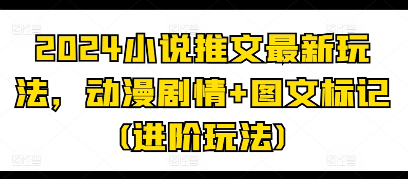 2024小说推文最新玩法，动漫剧情+图文标记(进阶玩法)-成长印记