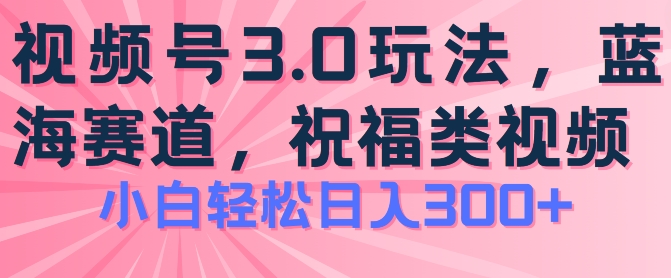 2024视频号蓝海项目，祝福类玩法3.0，操作简单易上手，日入300+【揭秘】-成长印记