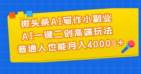 微头条AI写作小副业，AI一键二创高端玩法 普通人也能月入4000+【揭秘】-成长印记