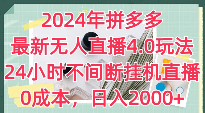 2024年拼多多最新无人直播4.0玩法，24小时不间断挂机直播，0成本，日入2k【揭秘】-成长印记