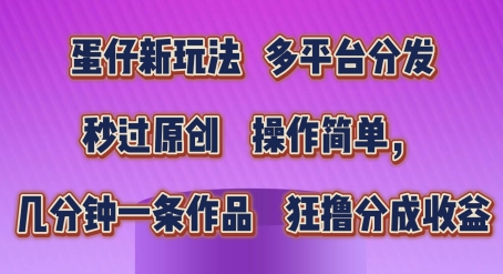 蛋仔新玩法，多平台分发，秒过原创，操作简单，几分钟一条作品，狂撸分成收益【揭秘】-成长印记