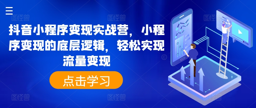 抖音小程序变现实战营，小程序变现的底层逻辑，轻松实现流量变现-成长印记