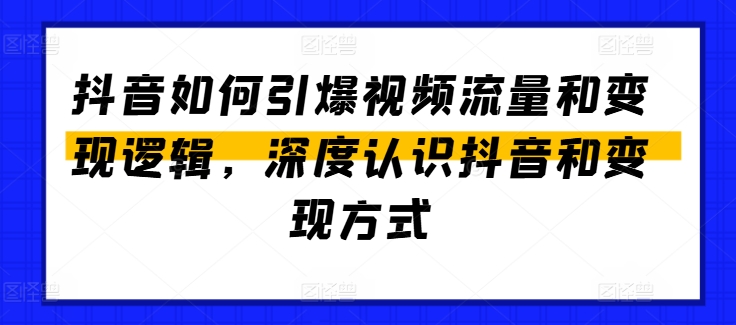 抖音如何引爆视频流量和变现逻辑，深度认识抖音和变现方式-成长印记