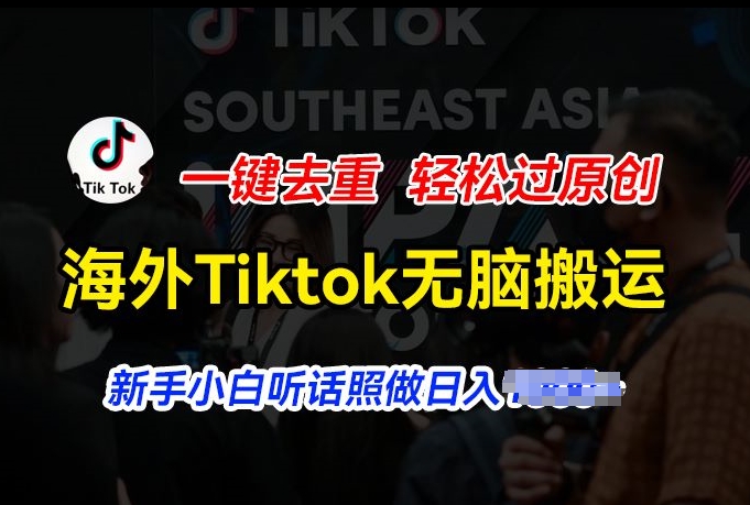 海外Tiktok短视频无脑搬运，一键去重轻松过原创，新手小白听话照做日入几张【揭秘】-成长印记