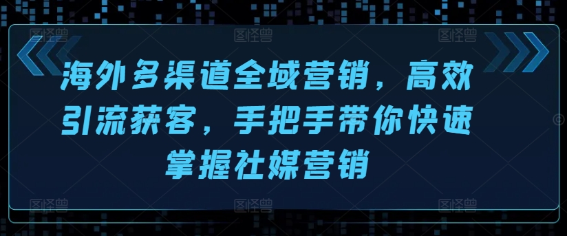 海外多渠道全域营销，高效引流获客，手把手带你快速掌握社媒营销-成长印记