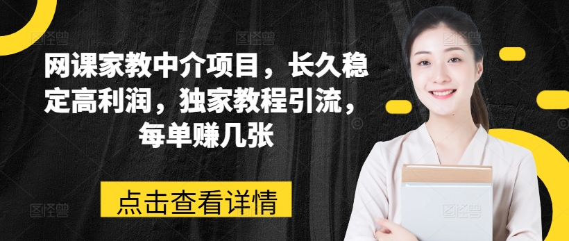 网课家教中介项目，长久稳定高利润，独家教程引流，每单赚几张-成长印记