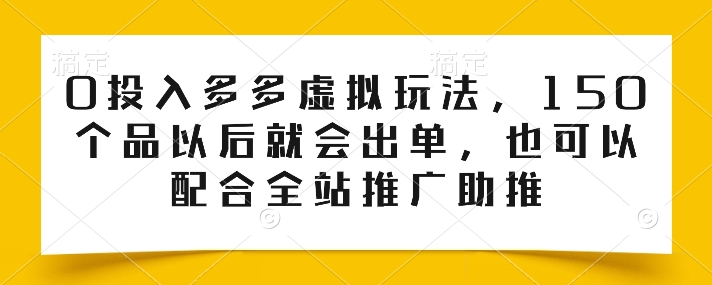 0投入多多虚拟玩法，150个品以后就会出单，也可以配合全站推广助推-成长印记