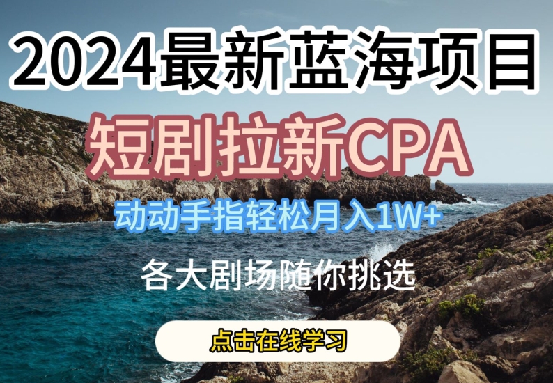 2024最新蓝海项日，短剧拉新CPA，动动手指轻松月入1W，全各大剧场随你挑选【揭秘】-成长印记