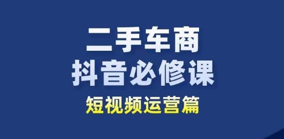 二手车商抖音必修课短视频运营，二手车行业从业者新赛道-成长印记