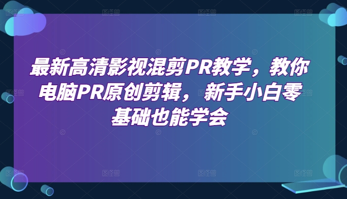 最新高清影视混剪PR教学，教你电脑PR原创剪辑， 新手小白零基础也能学会-成长印记