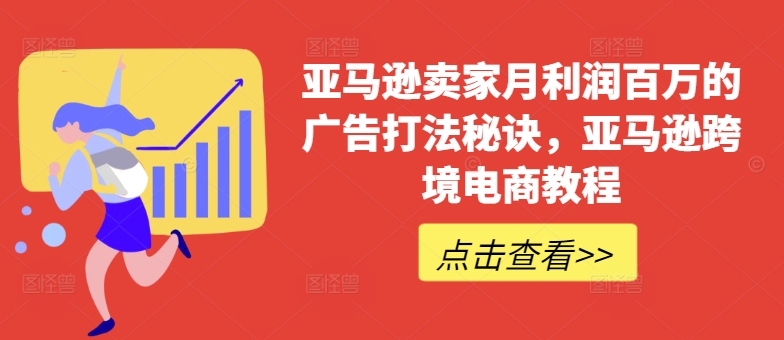 亚马逊卖家月利润百万的广告打法秘诀，亚马逊跨境电商教程-成长印记