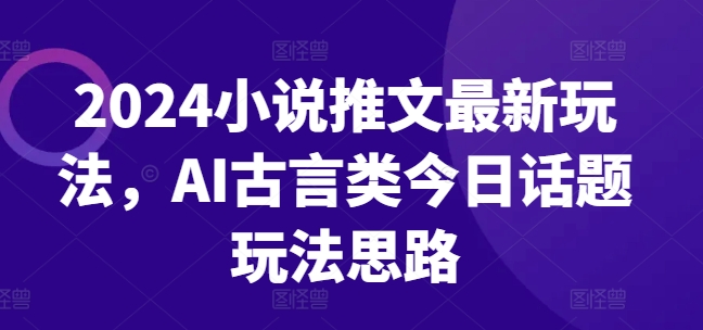 2024小说推文最新玩法，AI古言类今日话题玩法思路-成长印记