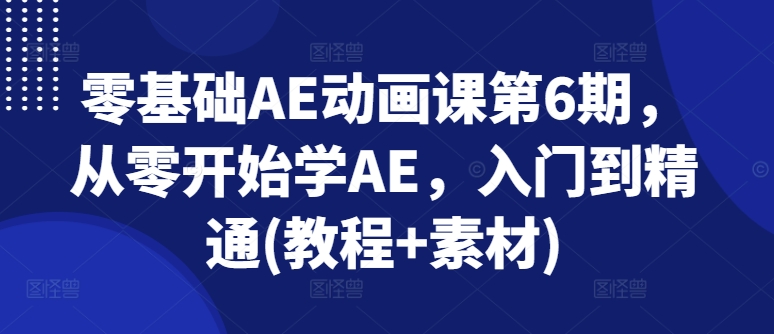 零基础AE动画课第6期，从零开始学AE，入门到精通(教程+素材)-成长印记