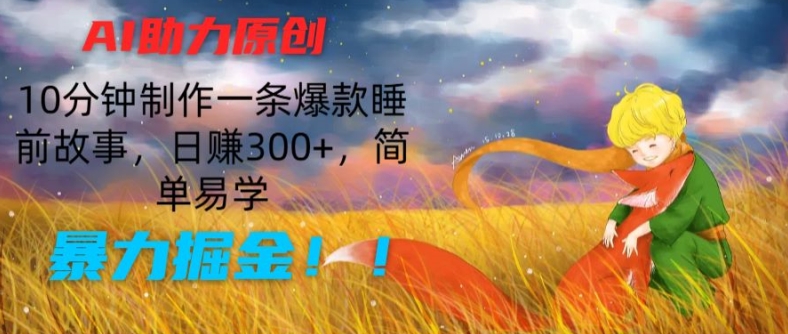 AI助力原创：10分钟制作一条爆款睡前故事，日赚300+，简单易学，暴力掘金【揭秘】-成长印记