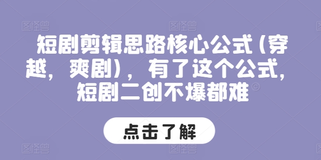 短剧剪辑思路核心公式(穿越，爽剧)，有了这个公式，短剧二创不爆都难-成长印记