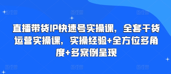 直播带货IP快速号实操课，全套干货运营实操课，实操经验+全方位多角度+多案例呈现-成长印记