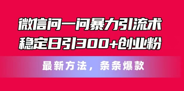 微信问一问暴力引流术，稳定日引300+创业粉，最新方法，条条爆款【揭秘】-成长印记