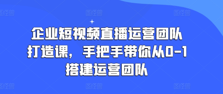 企业短视频直播运营团队打造课，手把手带你从0-1搭建运营团队-成长印记