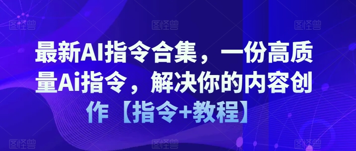 最新AI指令合集，一份高质量Ai指令，解决你的内容创作【指令+教程】-成长印记