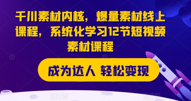 千川素材内核，爆量素材线上课程，系统化学习12节短视频素材课程-成长印记