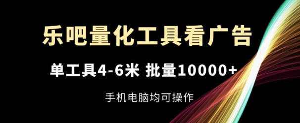 乐吧量化工具看广告，单工具4-6米，批量1w+，手机电脑均可操作【揭秘】-成长印记