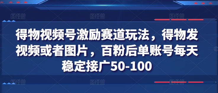 得物视频号激励赛道玩法，得物发视频或者图片，百粉后单账号每天稳定接广50-100-成长印记