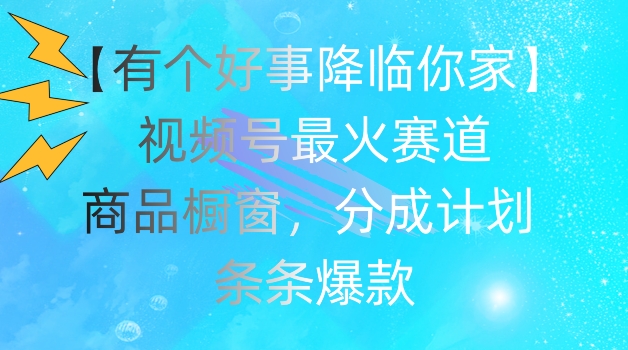 【有个好事降临你家】视频号爆火赛道，商品橱窗，分成计划，条条爆款【揭秘】-成长印记