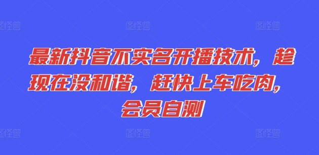 最新抖音不实名开播技术，趁现在没和谐，赶快上车吃肉，会员自测-成长印记