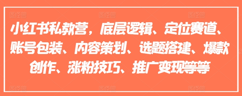 小红书私教营，底层逻辑、定位赛道、账号包装、内容策划、选题搭建、爆款创作、涨粉技巧、推广变现等等-成长印记