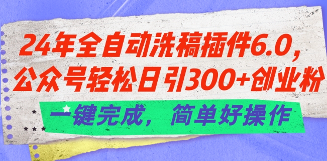 24年全自动洗稿插件6.0.公众号轻松日引300+创业粉，一键完成，简单好操作【揭秘】-成长印记