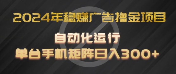 2024年稳赚广告撸金项目，全程自动化运行，单台手机就可以矩阵操作，日入300+【揭秘】-成长印记